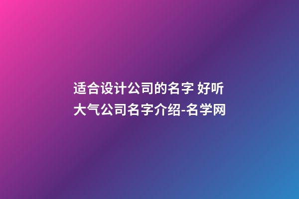 适合设计公司的名字 好听大气公司名字介绍-名学网-第1张-公司起名-玄机派